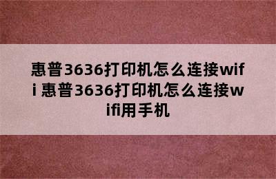 惠普3636打印机怎么连接wifi 惠普3636打印机怎么连接wifi用手机